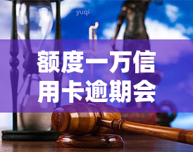 额度一万信用卡逾期会怎么样，信用卡逾期还款达一万元会产生哪些后果？