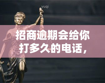 招商逾期会给你打多久的电话，招商逾期：电话将持续多长时间？