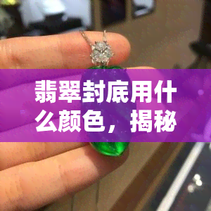 翡翠封底用什么颜色，揭秘翡翠封底的神秘色彩：你不知道的颜色世界