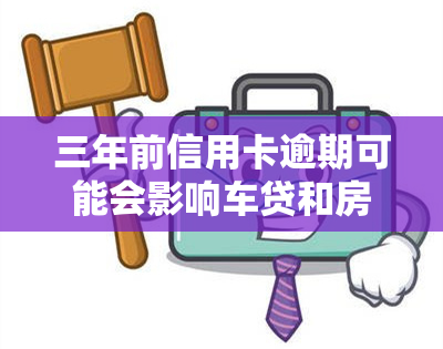 三年前信用卡逾期可能会影响车贷和房贷申请，多次逾期记录需注意