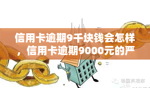 信用卡逾期9千块钱会怎样，信用卡逾期9000元的严重后果，你不能忽视！