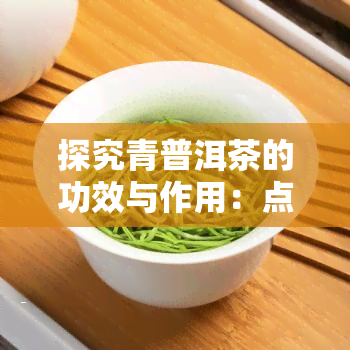 探究青普洱茶的功效与作用：点、禁忌全面解析