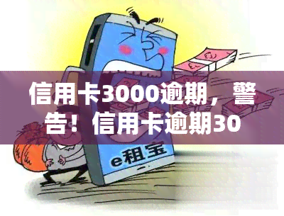 信用卡3000逾期，警告！信用卡逾期3000元，影响信用记录并可能面临罚款