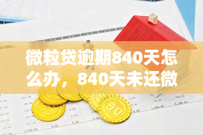 微粒贷逾期840天怎么办，840天未还微粒贷？教你解决逾期问题！