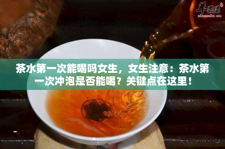 茶水之一次能喝吗女生，女生注意：茶水之一次冲泡是否能喝？关键点在这里！