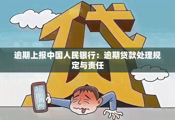 逾期上报中国人民银行：逾期贷款处理规定与责任