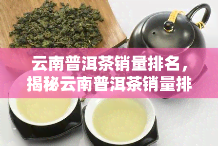 云南普洱茶销量排名，揭秘云南普洱茶销量排名，哪一款是你的心头好？