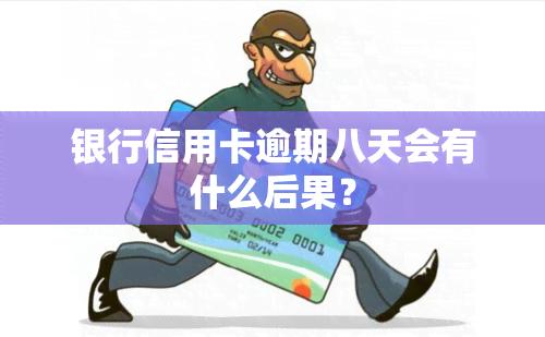 银行信用卡逾期八天会有什么后果？