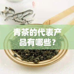 青茶的代表产品有哪些？