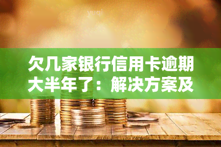 欠几家银行信用卡逾期大半年了：解决方案及影响