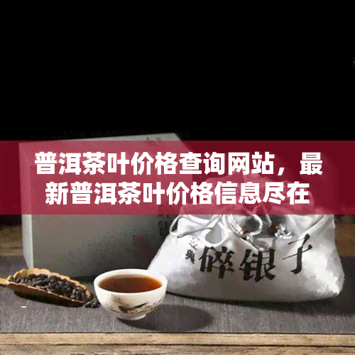 普洱茶叶价格查询网站，最新普洱茶叶价格信息尽在XX查询网站！