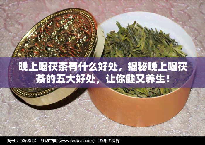 晚上喝茯茶有什么好处，揭秘晚上喝茯茶的五大好处，让你健又养生！