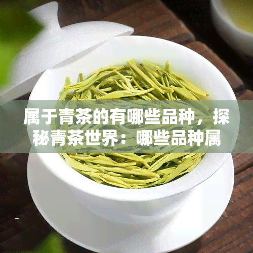 属于青茶的有哪些品种，探秘青茶世界：哪些品种属于青茶？