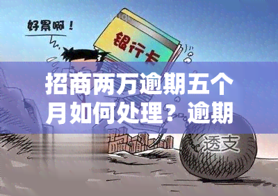 招商两万逾期五个月如何处理？逾期三个月会坐牢吗？