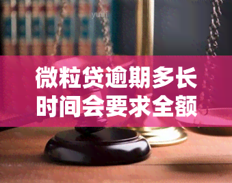 微粒贷逾期多长时间会要求全额还款，了解微粒贷：逾期多久会被要求全额还款？