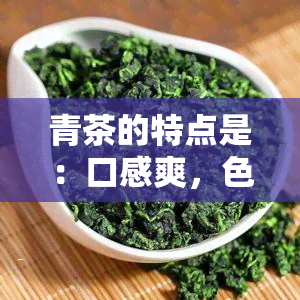 青茶的特点是：口感爽，色泽绿润，香气清雅，既有绿茶的清香，又有红茶的醇厚。