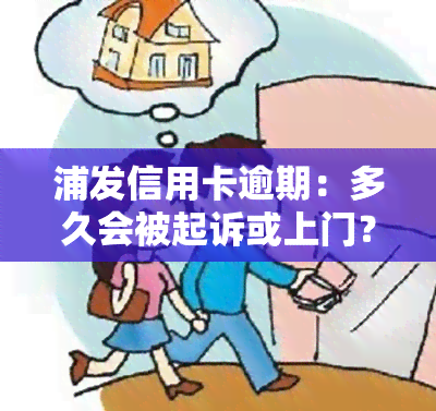 浦发信用卡逾期：多久会被起诉或上门？协商还款流程是什么？