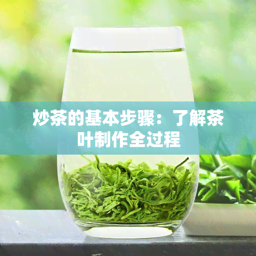 炒茶的基本步骤：了解茶叶制作全过程