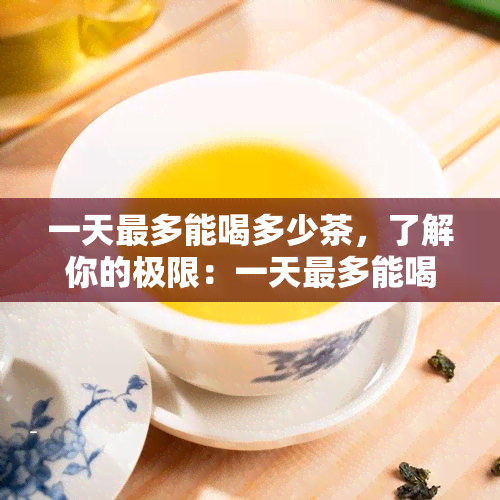 一天最多能喝多少茶，了解你的极限：一天最多能喝多少茶？