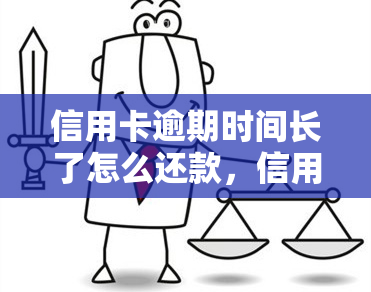 信用卡逾期时间长了怎么还款，信用卡逾期怎么办？教你如何妥善处理长期欠款