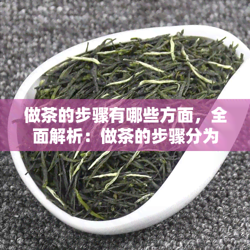 做茶的步骤有哪些方面，全面解析：做茶的步骤分为哪几个方面？