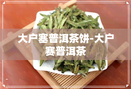 大户塞普洱茶饼-大户赛普洱茶