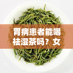 胃病患者能喝祛湿茶吗？女性适用吗？