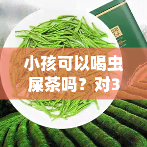 小孩可以喝虫屎茶吗？对3岁孩子的影响是什么？