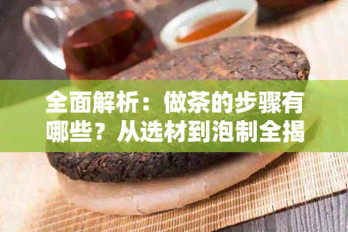 全面解析：做茶的步骤有哪些？从选材到泡制全揭秘！