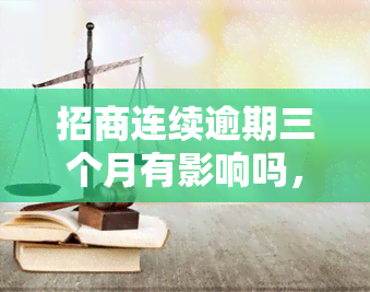 招商连续逾期三个月有影响吗，招商银行信用卡逾期三个月会产生哪些影响？