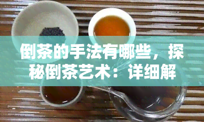 倒茶的手法有哪些，探秘倒茶艺术：详细解析倒茶手法