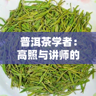 普洱茶学者：高照与讲师的角色探讨