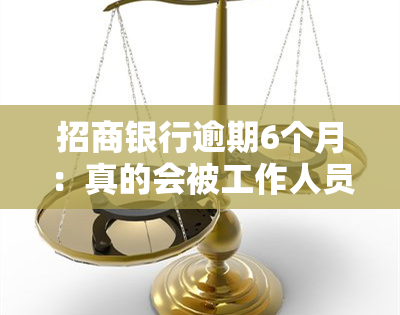 招商银行逾期6个月：真的会被工作人员上门吗？