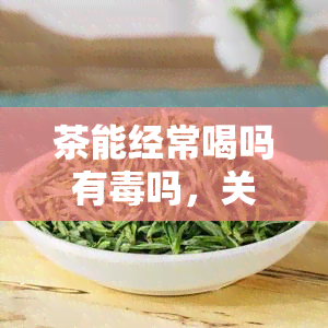 茶能经常喝吗有吗，关于茶的副作用：是否可以经常饮用？