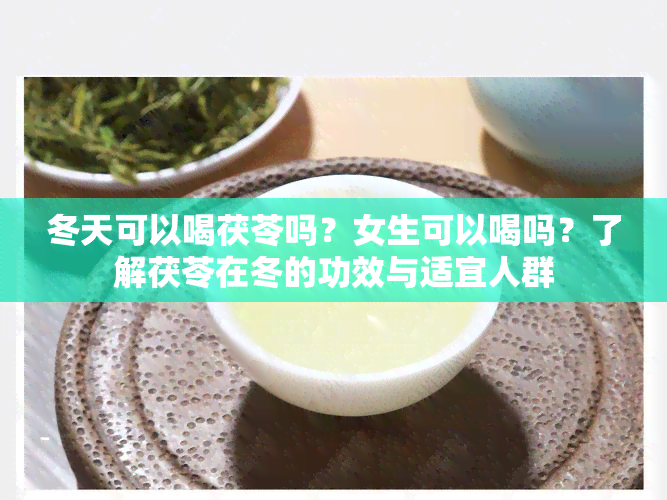 冬天可以喝茯苓吗？女生可以喝吗？了解茯苓在冬的功效与适宜人群