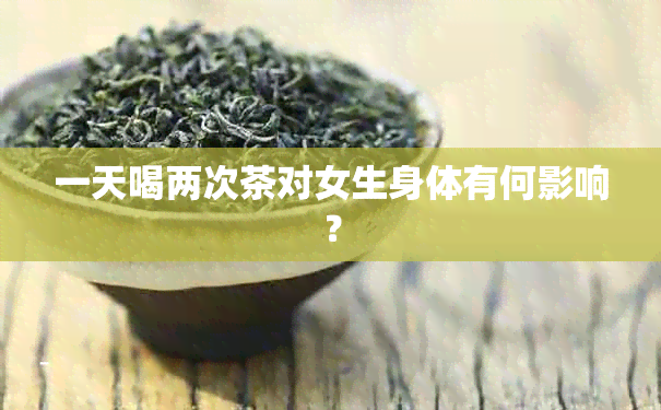 一天喝两次茶对女生身体有何影响？