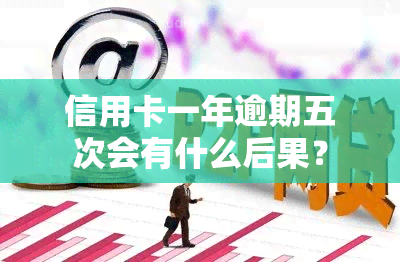 信用卡一年逾期五次会有什么后果？