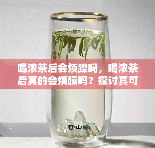 喝浓茶后会烦躁吗，喝浓茶后真的会烦躁吗？探讨其可能的原因和解决方法