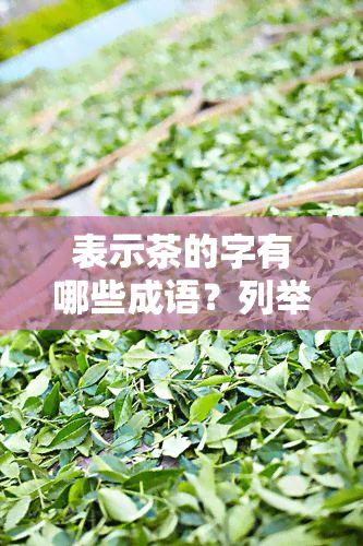 表示茶的字有哪些成语？列举大全及解释