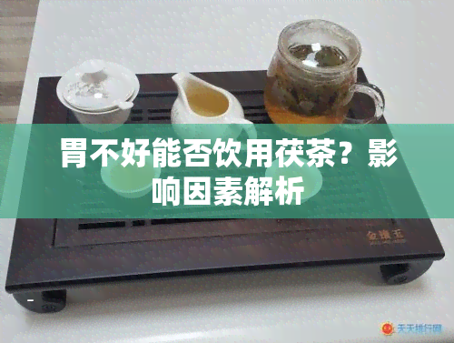 胃不好能否饮用茯茶？影响因素解析