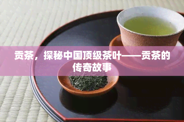 贡茶，探秘中国顶级茶叶——贡茶的传奇故事