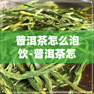 普洱茶怎么泡饮-普洱茶怎么泡饮