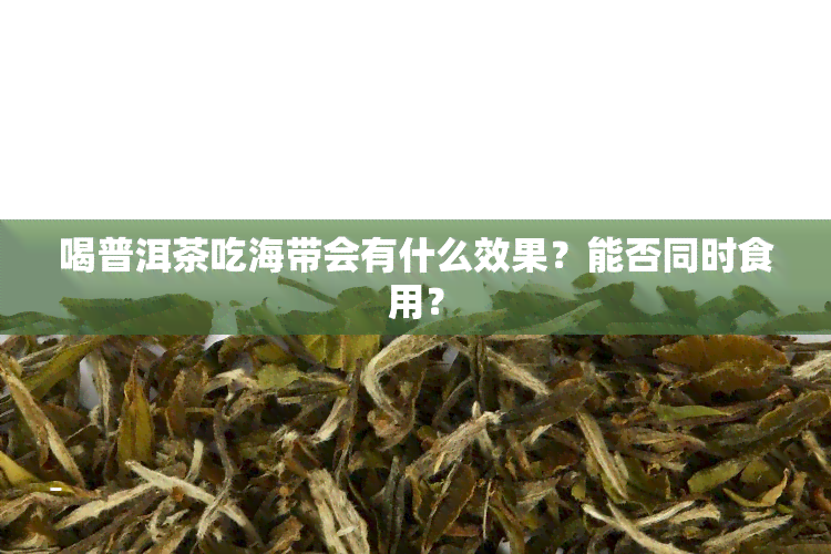 喝普洱茶吃海带会有什么效果？能否同时食用？