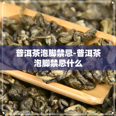 普洱茶泡脚禁忌-普洱茶泡脚禁忌什么