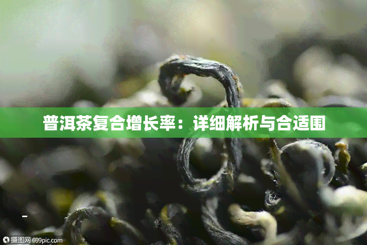 普洱茶复合增长率：详细解析与合适围