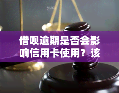 借呗逾期是否会影响信用卡使用？该如何解决?