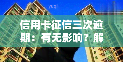 信用卡三次逾期：有无影响？解决方法是什么？