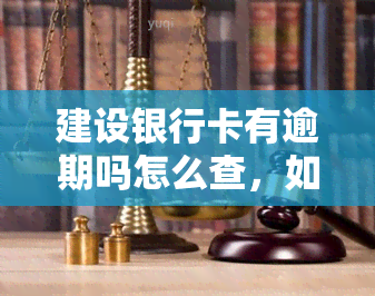 建设银行卡有逾期吗怎么查，如何查询建设银行卡的逾期情况？