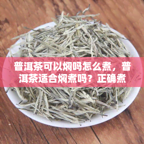 普洱茶可以焖吗怎么煮，普洱茶适合焖煮吗？正确煮法解析