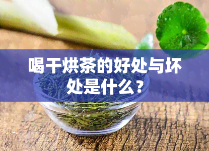 喝干烘茶的好处与坏处是什么？